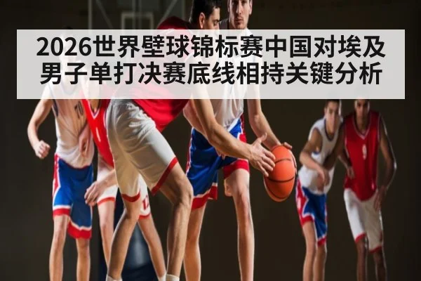2026世界壁球锦标赛中国对埃及男子单打决赛底线相持关键分析 | kaiyun
